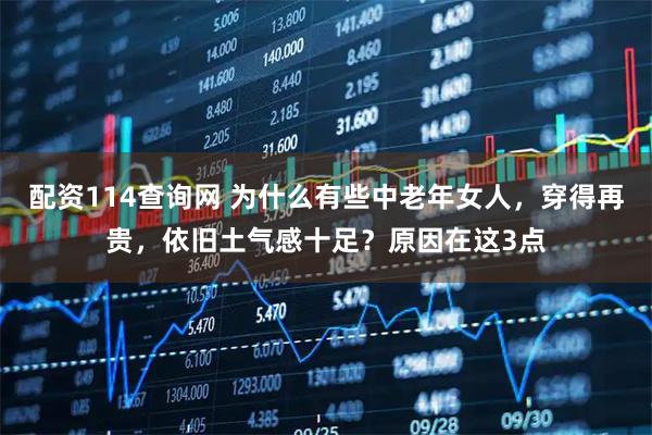 配资114查询网 为什么有些中老年女人，穿得再贵，依旧土气感十足？原因在这3点