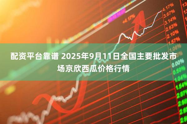 配资平台靠谱 2025年9月11日全国主要批发市场京欣西瓜价格行情