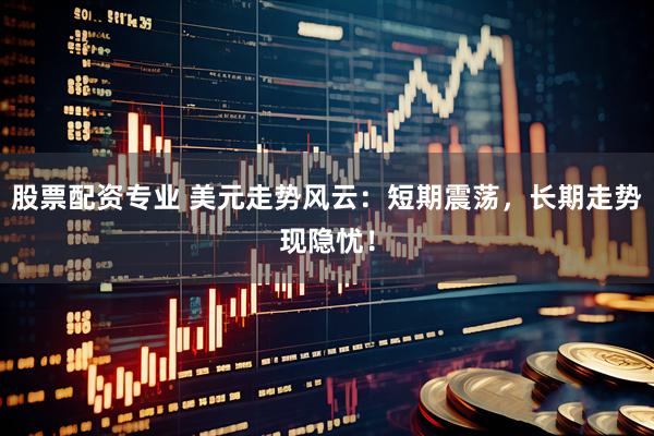 股票配资专业 美元走势风云：短期震荡，长期走势现隐忧！