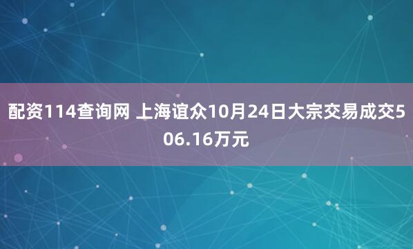 配资114查询网 上海谊众10月24日大宗交易成交506.16万元