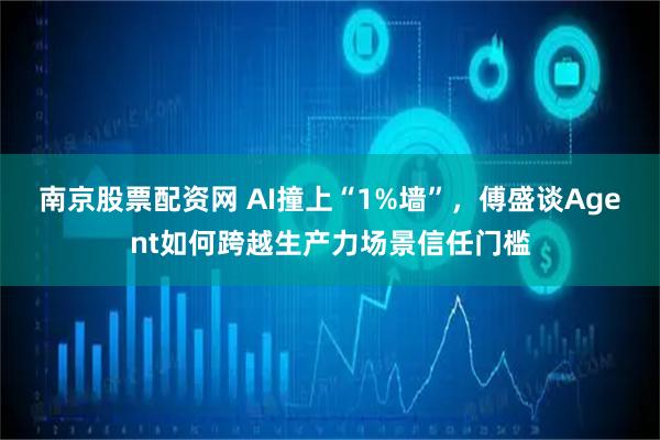 南京股票配资网 AI撞上“1%墙”，傅盛谈Agent如何跨越生产力场景信任门槛