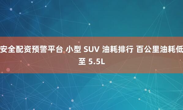 安全配资预警平台 小型 SUV 油耗排行 百公里油耗低至 5.5L