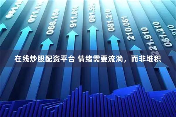 在线炒股配资平台 情绪需要流淌，而非堆积