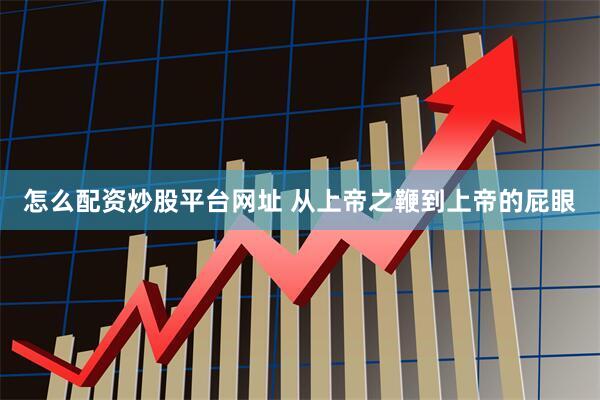 怎么配资炒股平台网址 从上帝之鞭到上帝的屁眼