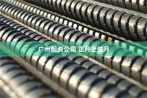 广州配资公司 正月上弦月
