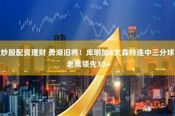 炒股配资理财 勇湖旧将！库明加&文森特连中三分球 老鹰领先30+