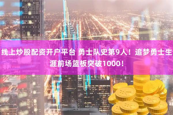 线上炒股配资开户平台 勇士队史第9人！追梦勇士生涯前场篮板突破1000！
