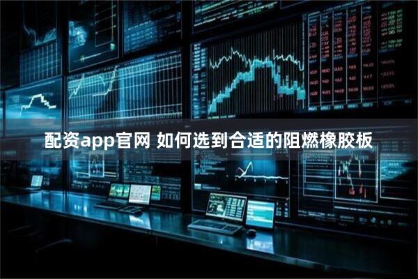 配资app官网 如何选到合适的阻燃橡胶板