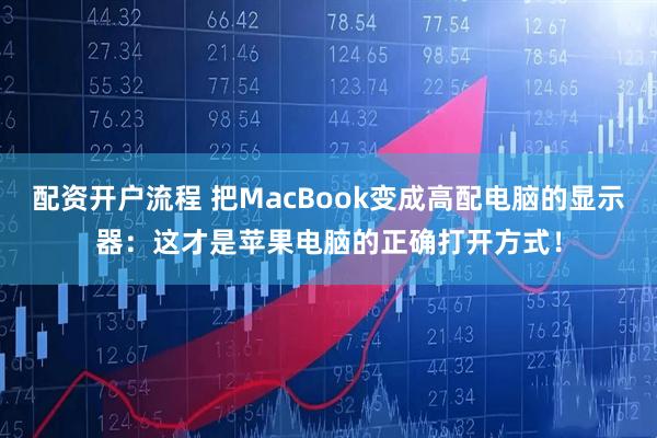 配资开户流程 把MacBook变成高配电脑的显示器：这才是苹果电脑的正确打开方式！