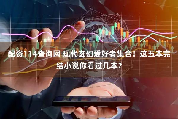 配资114查询网 现代玄幻爱好者集合！这五本完结小说你看过几本？