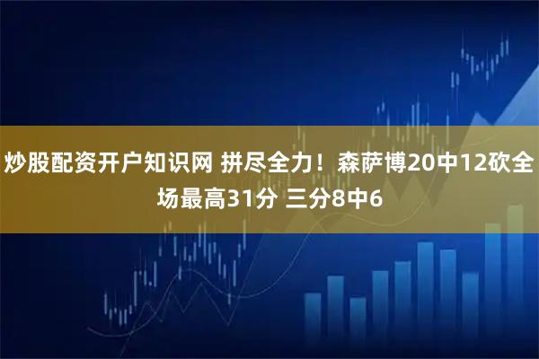 炒股配资开户知识网 拼尽全力！森萨博20中12砍全场最高31分 三分8中6
