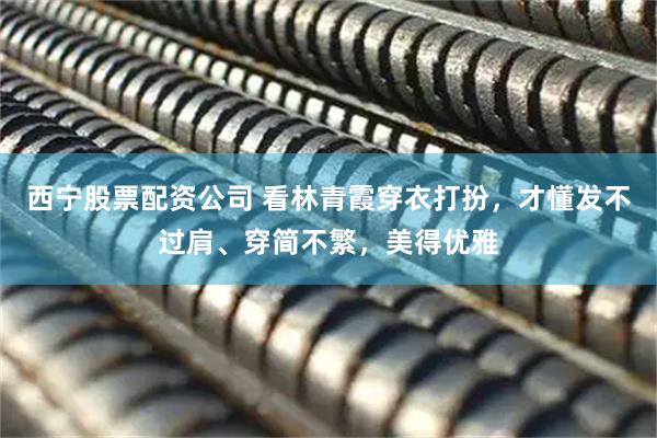 西宁股票配资公司 看林青霞穿衣打扮，才懂发不过肩、穿简不繁，美得优雅