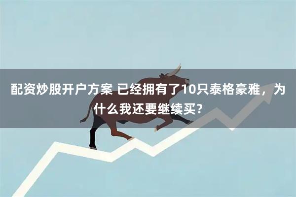 配资炒股开户方案 已经拥有了10只泰格豪雅，为什么我还要继续买？