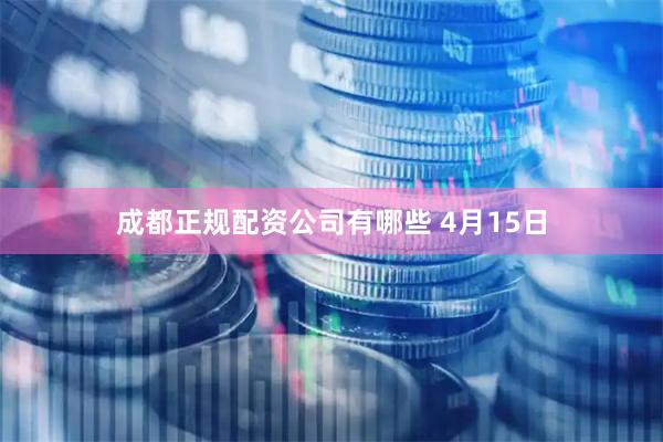 成都正规配资公司有哪些 4月15日