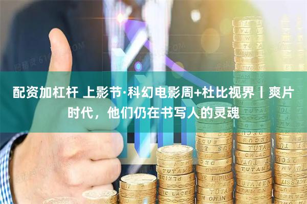 配资加杠杆 上影节·科幻电影周+杜比视界丨爽片时代,他们仍在书写人的灵魂