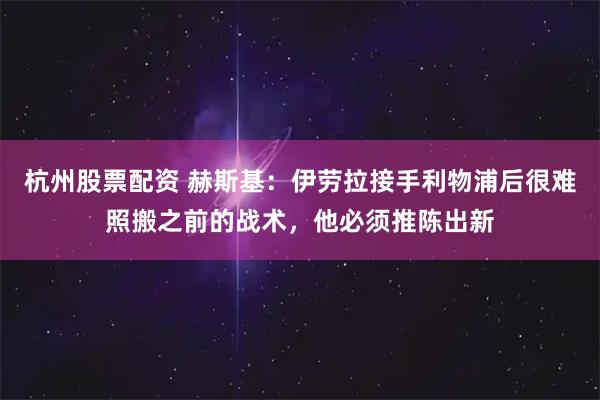 杭州股票配资 赫斯基：伊劳拉接手利物浦后很难照搬之前的战术，他必须推陈出新