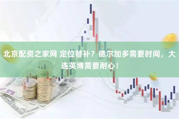北京配资之家网 定位替补?德尔加多需要时间,大连英博需要耐心!